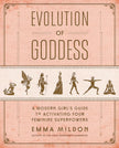 Evolution of Goddess: A Modern Girl’s Guide to Activating Your Feminine Superpowers (Soft Cover) – by Emma Mildon