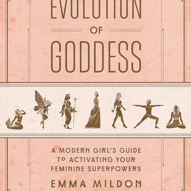 Evolution of Goddess: A Modern Girl’s Guide to Activating Your Feminine Superpowers (Soft Cover) – by Emma Mildon