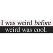 Bumper Stickers - I Was Weird Before Weird Was Cool - Bumper Stickers & Posters