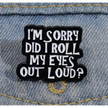 BROOCH LAPEL ENAMEL Magical Pins Pin (Page 2) - I’m Sorry Did I Roll My Eyes To Loud - Clothing & Apparel